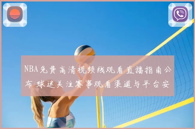 NBA免费高清视频线观看直播指南公布 球迷关注赛事观看渠道与平台安排