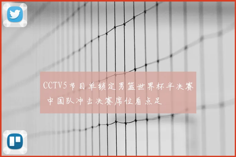 CCTV5节目单锁定男篮世界杯半决赛 中国队冲击决赛席位看点足