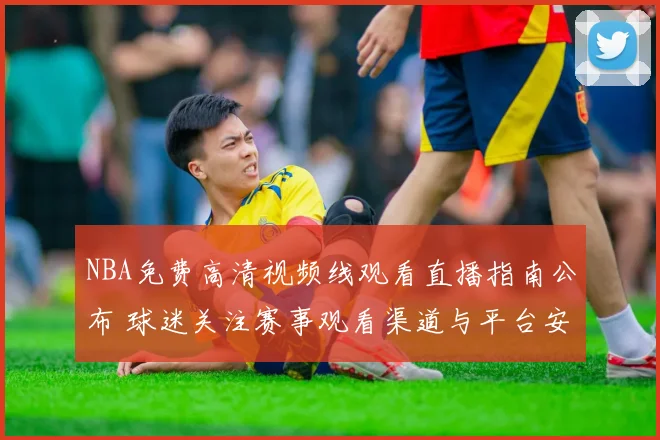 NBA免费高清视频线观看直播指南公布 球迷关注赛事观看渠道与平台安排