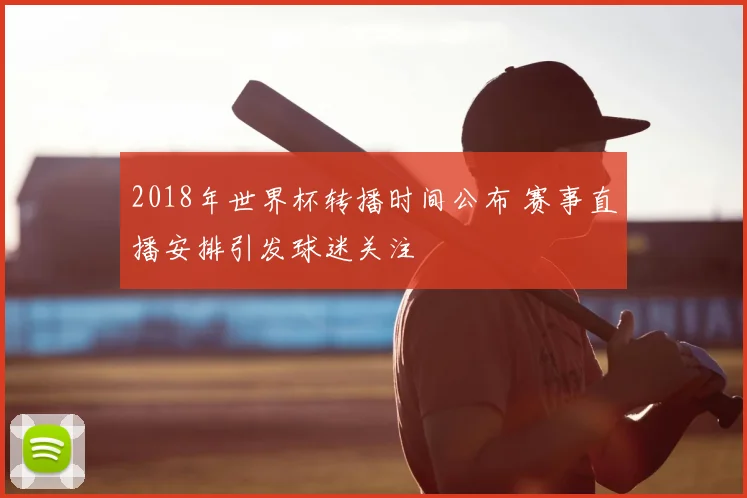 2018年世界杯转播时间公布 赛事直播安排引发球迷关注