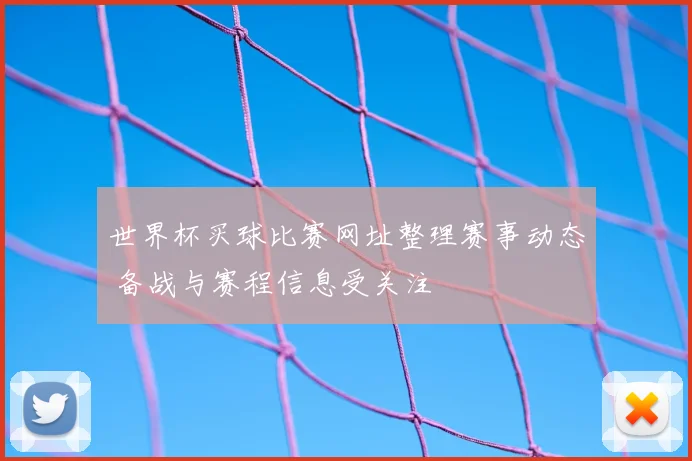世界杯买球比赛网址整理赛事动态 备战与赛程信息受关注