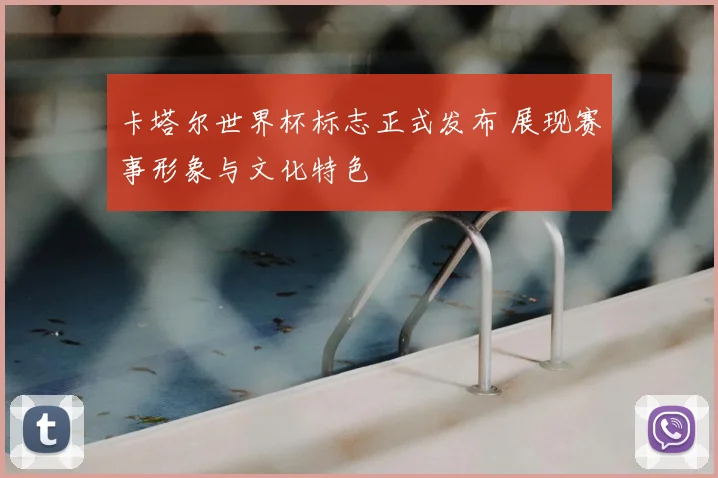 卡塔尔世界杯标志正式发布 展现赛事形象与文化特色