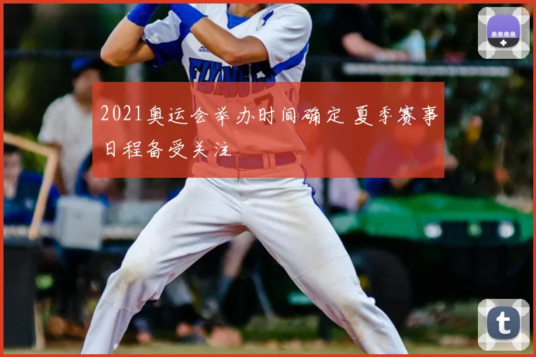 2021奥运会举办时间确定 夏季赛事日程备受关注