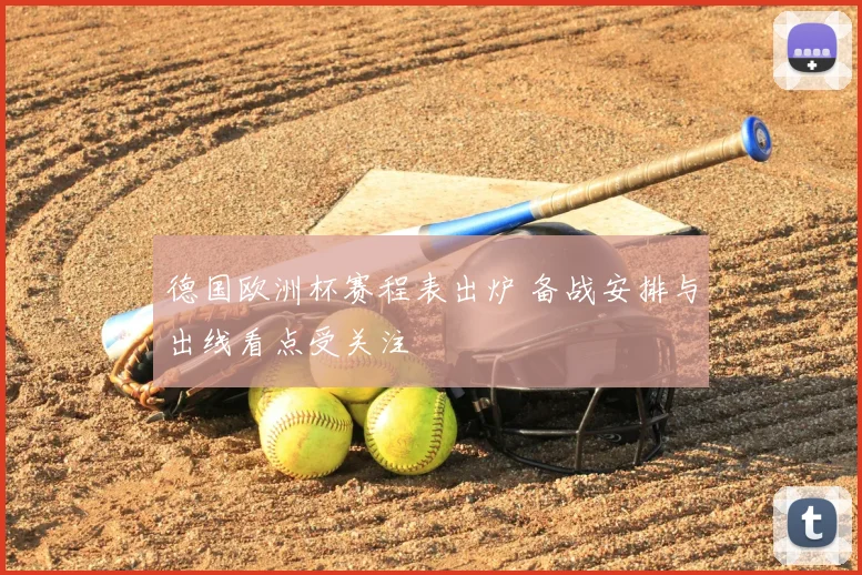 德国欧洲杯赛程表出炉 备战安排与出线看点受关注