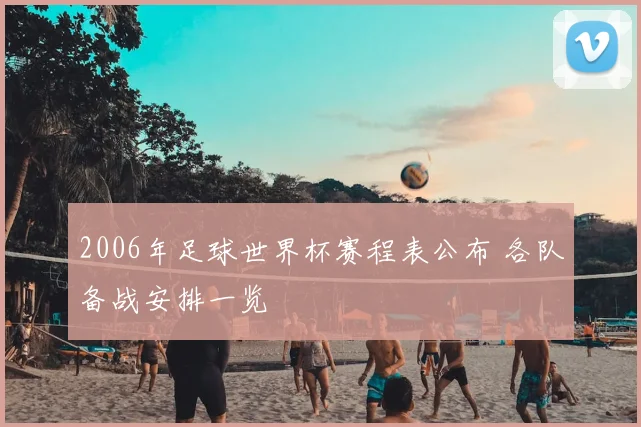2006年足球世界杯赛程表公布 各队备战安排一览